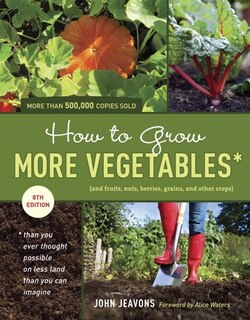 How To Grow More Vegetables, Eighth Edition: (and Fruits, Nuts, Berries, Grains, And Other Crops) Than You Ever Thought Possible On Less Land Th