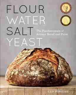 Flour Water Salt Yeast: The Fundamentals Of Artisan Bread And Pizza [a Cookbook] by Ken Forkish