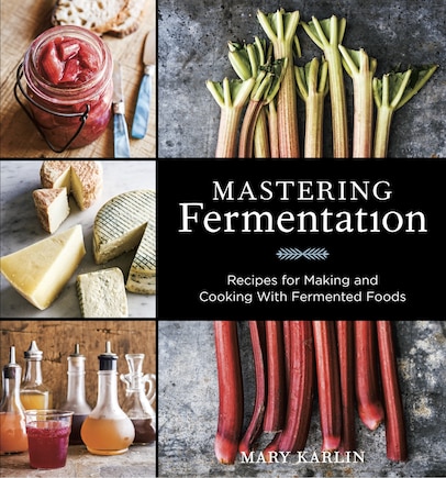 Mastering Fermentation: Recipes For Making And Cooking With Fermented Foods [a Cookbook]