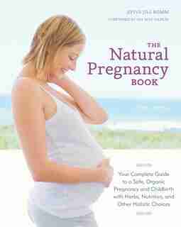 The Natural Pregnancy Book, Third Edition: Your Complete Guide to a Safe, Organic Pregnancy and Childbirth with Herbs, Nutrition, and Other Holistic Choices by Aviva Jill Romm