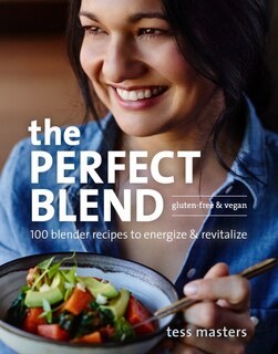 The Perfect Blend: 100 Blender Recipes To Energize And Revitalize