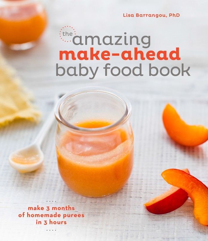 The Amazing Make-ahead Baby Food Book: Make 3 Months Of Homemade Purees In 3 Hours [a Cookbook]