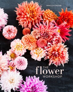 The Flower Workshop: Lessons In Arranging Blooms, Branches, Fruits, And Foraged Materials