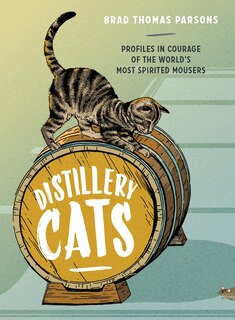 Distillery Cats: Profiles In Courage Of The World's Most Spirited Mousers