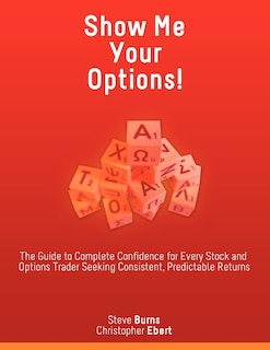 Front cover_Show Me Your Options! The Guide To Complete Confidence For Every Stock And Options Trader Seeking Consistent, Predictable Returns