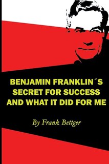 Front cover_Benjamin Franklin's Secret of Success and What It Did for Me