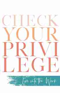 Check Your Privilege: Live Into The Work