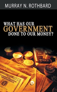 Couverture_What Has Government Done to Our Money?