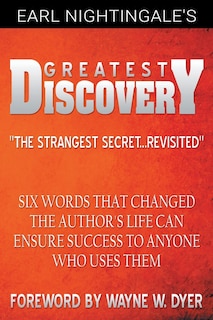 Earl Nightingale's Greatest Discovery: Six Words That Changed The Author's Life Can Ensure Success To Anyone Who Uses Them