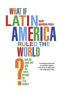 What If Latin America Ruled The World?: How The South Will Take The North Through The 21st Century