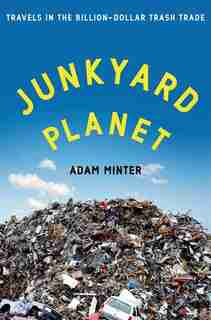 Junkyard Planet: Travels In The Billion-dollar Trash Trade by Adam Minter