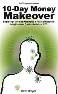 Front cover_10-day Money Makeover - Simple Steps To Create More Money And Financial Prosperity Using Emotional Freedom Technique (eft) (boldthoughts.com Presents)