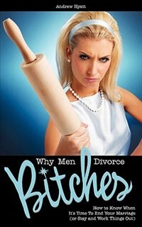 Front cover_Why Men Divorce Bitches - How to Know When It's Time to End Your Marriage (or Stay and Work Things Out)
