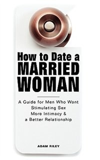 Front cover_How To Date A Married Woman - A Guide For Men Who Want Stimulating Sex, More Intimacy, And A Better Relationship