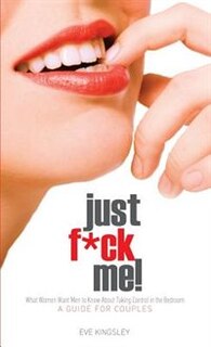 Front cover_Just F*ck Me! - What Women Want Men To Know About Taking Control In The Bedroom (a Guide For Couples) - Revised Edition W/ Censored Cover