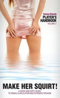 Couverture_Player's Handbook Volume 3 - Make Her Squirt! A Quick And Dirty Guide To Female Ejaculation And Extended Orgasm