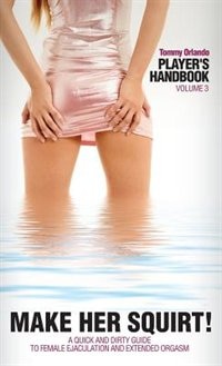 Couverture_Player's Handbook Volume 3 - Make Her Squirt! A Quick And Dirty Guide To Female Ejaculation And Extended Orgasm