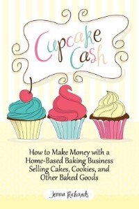 Cupcake Cash - How to Make Money with a Home-Based Baking Business Selling Cakes, Cookies, and Other Baked Goods (Mogul Mom Work-at-Home Book Series)