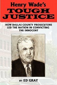 Henry Wade's Tough Justice: How Dallas County Prosecutors Led The Nation In Convicting The Innocent