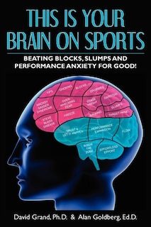 This Is Your Brain On Sports: Beating Blocks, Slumps And Performance Anxiety For Good!