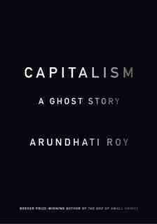 Capitalism: A Ghost Story by ARUNDHATI ROY