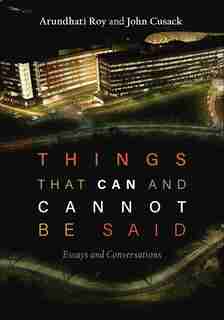 Things That Can And Cannot Be Said: Essays And Conversations by ARUNDHATI ROY