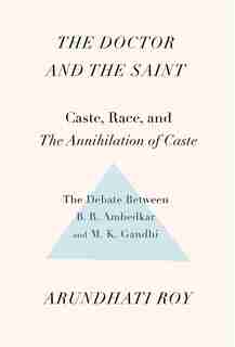 The Doctor And The Saint: Caste, Race, And Annihilation Of Caste, The Debate Between B.r. Ambedkar And M.k. Gandhi by ARUNDHATI ROY