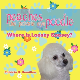 Peaches the Private Eye Poodle: Where is Loosey Goosey?