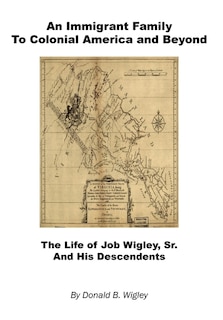 Front cover_An Immigrant Family to Colonial America and Beyond - The Life of Job Wigley, Sr. and His Descendents