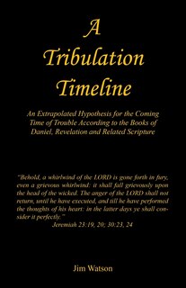 Front cover_A Tribulation Timeline - An Extrapolated Hypothesis for the Coming Time of Trouble According to the Books of Daniel, Revelation and Related Scripture