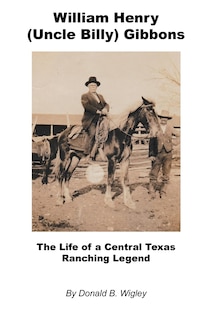 Front cover_William Henry (Uncle Billy) Gibbons - The Life of a Central Texas Ranching Legend