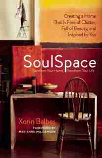 SoulSpace: Transform Your Home, Transform Your Life - Creating a Home That Is Free of Clutter, Full of Beauty, and Inspired by You by Xorin Balbes