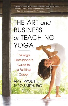 The Art And Business Of Teaching Yoga: The Yoga Professional's Guide To A Fulfilling Career