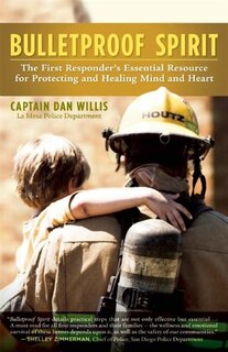 Bulletproof Spirit: The First Responder's Essential Resource for Protecting and Healing Mind and Heart