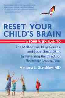 Reset Your Child's Brain: A Four-Week Plan to End Meltdowns, Raise Grades, and Boost Social Skills by Reversing the Effects of Electronic Screen-Time by Victoria L. Dunckley