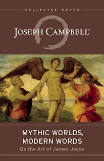 Mythic Worlds, Modern Words: Joseph Campbell On The Art Of James Joyce