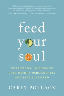 Feed Your Soul: Nutritional Wisdom To Lose Weight Permanently And Live Fulfilled