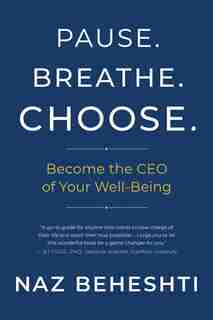 Pause. Breathe. Choose.: Become The Ceo Of Your Well-being by Naz Beheshti