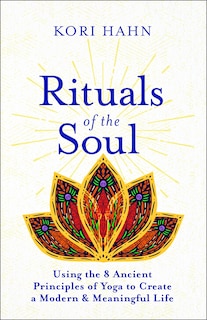 Rituals of the Soul: Using the 8 Ancient Principles of Yoga to Create a Modern & Meaningful Life