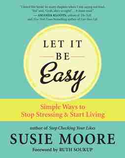Let It Be Easy: Simple Ways To Stop Stressing & Start Living by Susie Moore