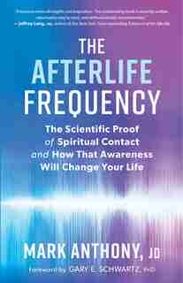 The Afterlife Frequency: The Scientific Proof Of Spiritual Contact And How That Awareness Will Change Your Life by Mark Anthony