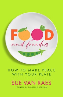 Food and Freedom: Discover Your Personal Recipe to Eat, Think, and Live Well