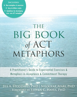 The Big Book of ACT Metaphors: A Practitioner's Guide to Experiential Exercises and Metaphors in Acceptance and Commitment Therapy