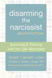 Disarming the Narcissist: Surviving and Thriving with the Self-Absorbed by Wendy T. Behary
