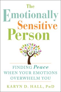 The Emotionally Sensitive Person: Finding Peace When Your Emotions Overwhelm You