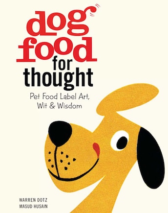 Dog Food for Thought: Pet Food Label Art, Wit & Wisdom