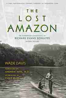 The Lost Amazon: The Pioneering Expeditions of Richard Evans Schultes by Wade Davis