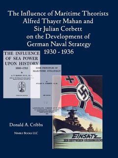 Front cover_The Influence Of Maritime Theorists Alfred Thayer Mahan And Sir Julian Corbett On The Development Of German Naval Strategy 1930-1936