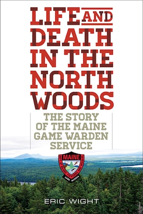 Life And Death In The North Woods: The Story Of The Maine Game Warden Service