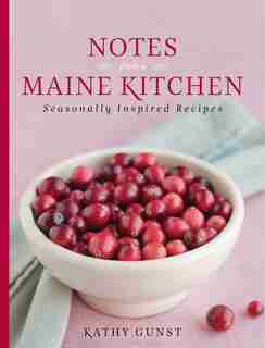 Notes From A Maine Kitchen: Seasonally Inspired Recipes de Kathy Gunst